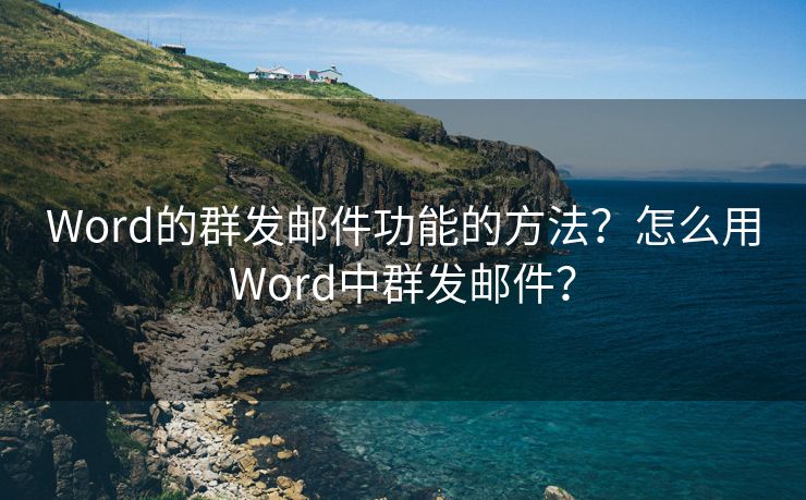 Word的群发邮件功能的方法？怎么用Word中群发邮件？