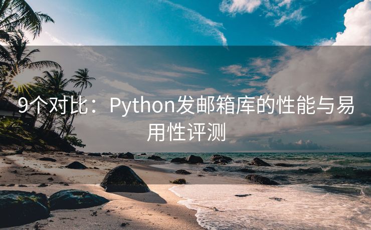 9个对比：Python发邮箱库的性能与易用性评测