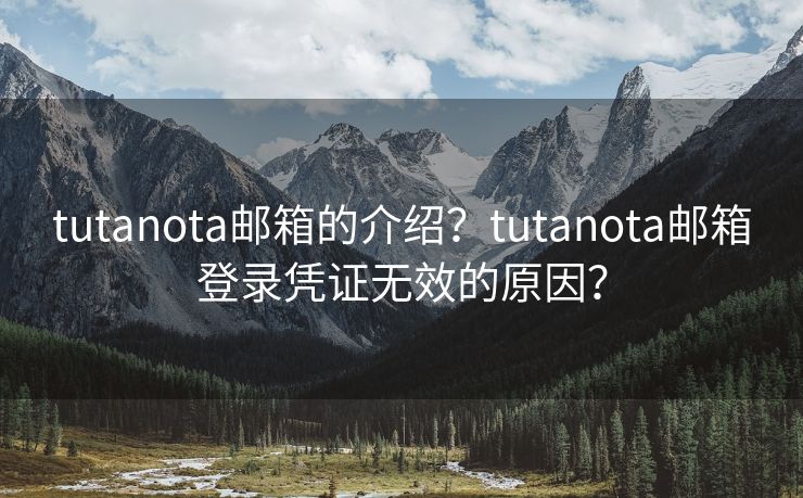 tutanota邮箱的介绍？tutanota邮箱登录凭证无效的原因？