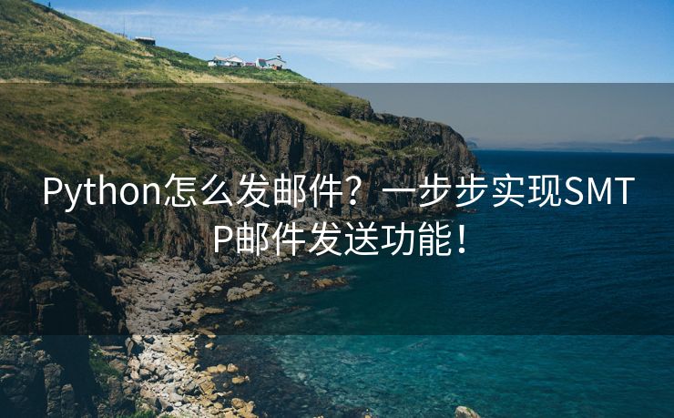 Python怎么发邮件？一步步实现SMTP邮件发送功能！