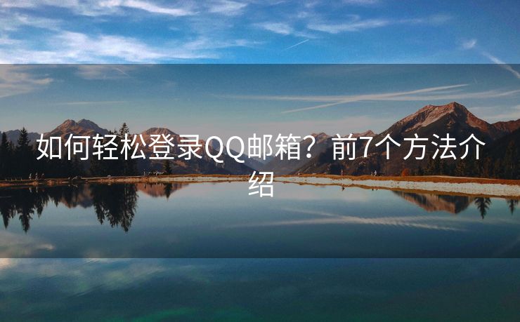 如何轻松登录QQ邮箱？前7个方法介绍