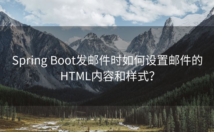 Spring Boot发邮件时如何设置邮件的HTML内容和样式？