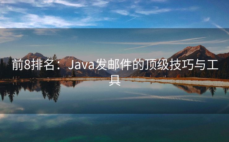 前8排名：Java发邮件的顶级技巧与工具