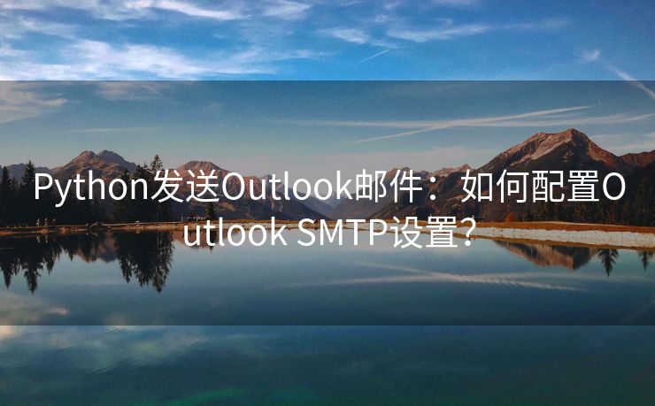 Python发送Outlook邮件：如何配置Outlook SMTP设置？