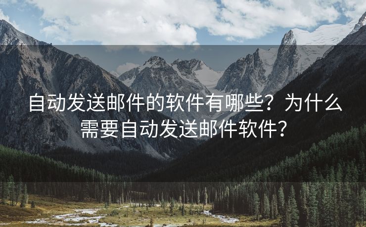 自动发送邮件的软件有哪些？为什么需要自动发送邮件软件？