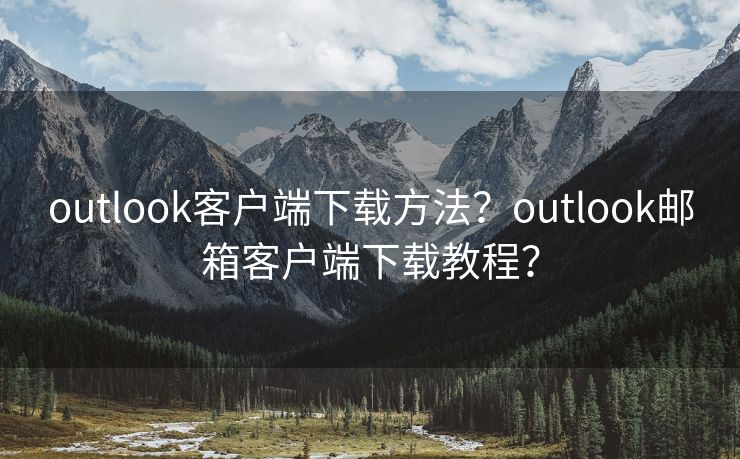 outlook客户端下载方法？outlook邮箱客户端下载教程？