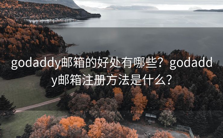 godaddy邮箱的好处有哪些？godaddy邮箱注册方法是什么？