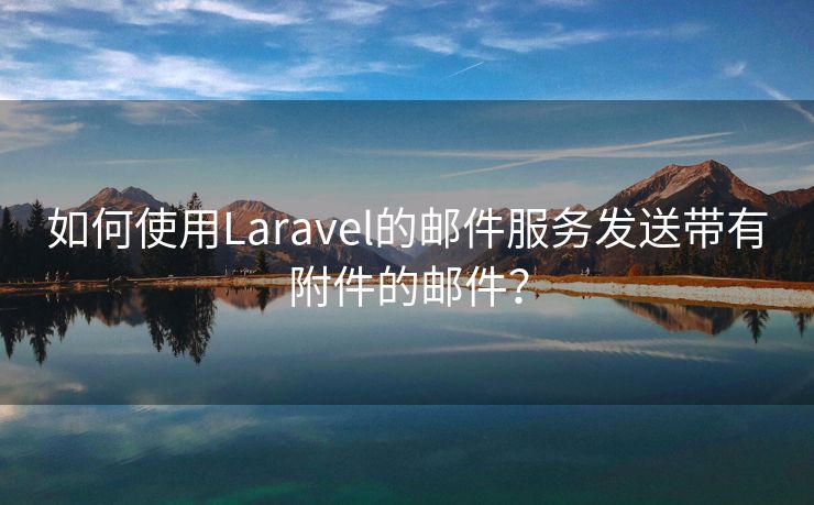 如何使用Laravel的邮件服务发送带有附件的邮件？