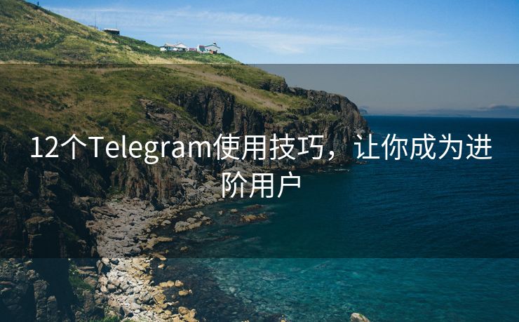 12个Telegram使用技巧，让你成为进阶用户