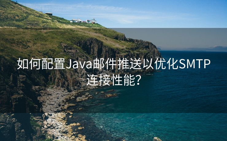 如何配置Java邮件推送以优化SMTP连接性能？