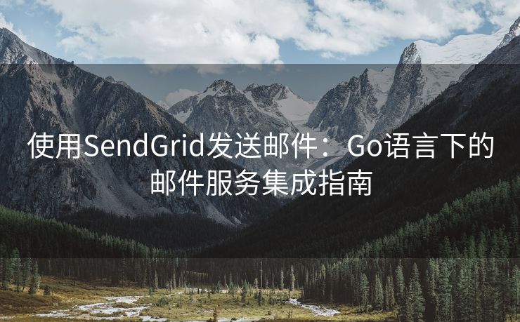 使用SendGrid发送邮件：Go语言下的邮件服务集成指南