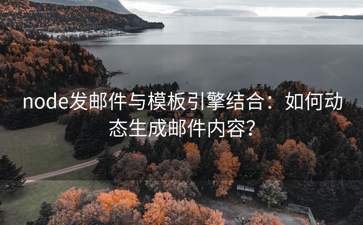 node发邮件与模板引擎结合：如何动态生成邮件内容？