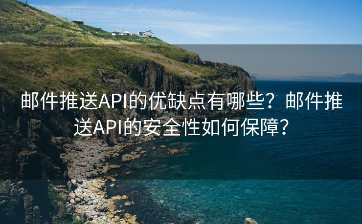 邮件推送API的优缺点有哪些？邮件推送API的安全性如何保障？