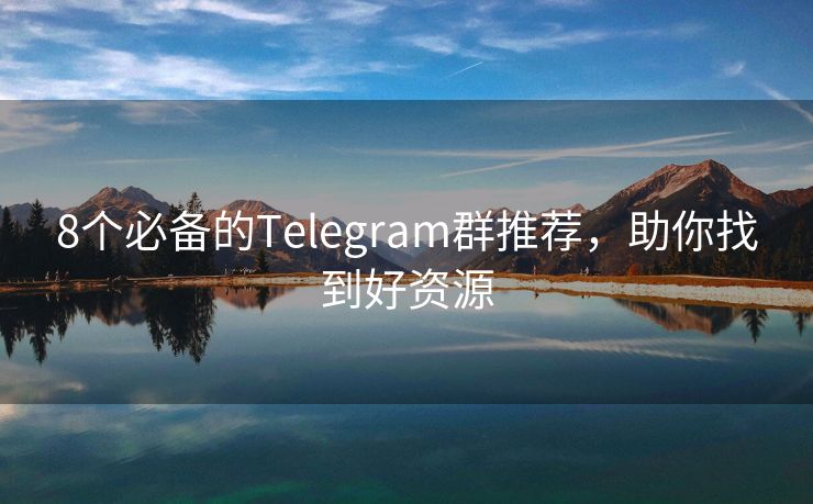 8个必备的Telegram群推荐，助你找到好资源