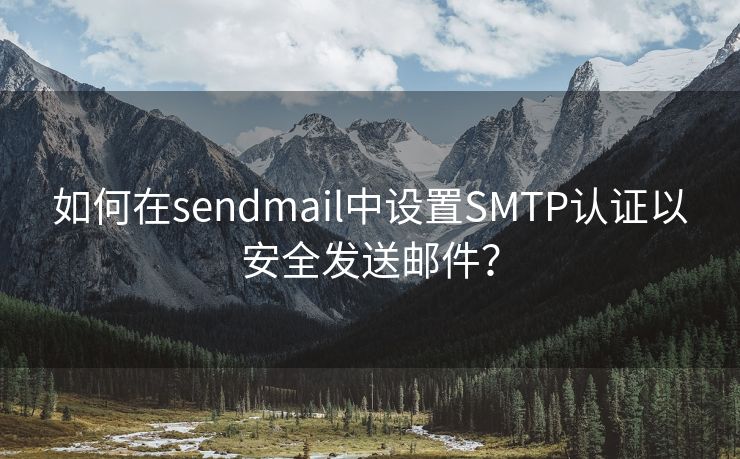 如何在sendmail中设置SMTP认证以安全发送邮件？