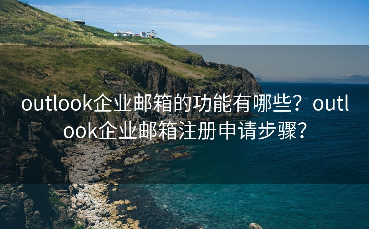 outlook企业邮箱的功能有哪些？outlook企业邮箱注册申请步骤？