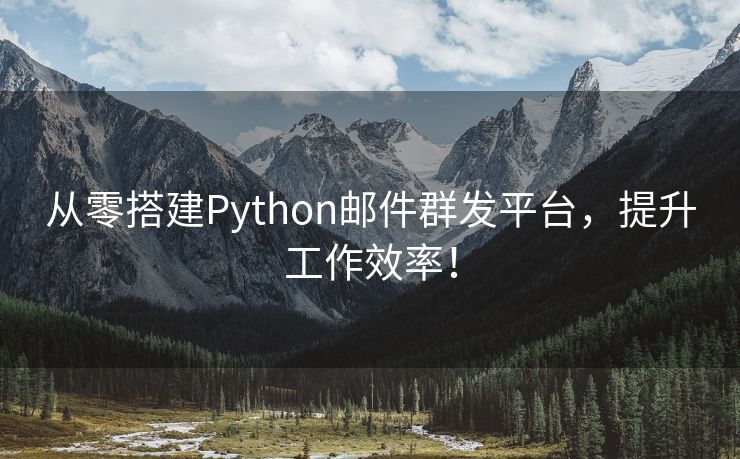 从零搭建Python邮件群发平台，提升工作效率！