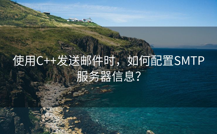 使用C++发送邮件时，如何配置SMTP服务器信息？