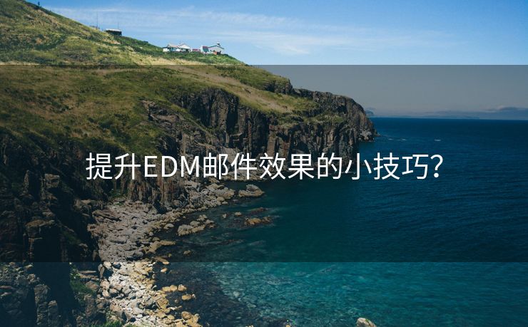 提升EDM邮件效果的小技巧？