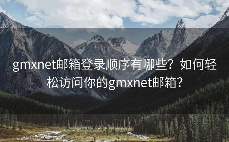 gmxnet邮箱登录顺序有哪些？如何轻松访问你的gmxnet邮箱？