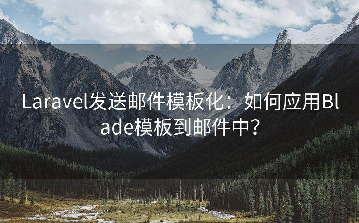 Laravel发送邮件模板化：如何应用Blade模板到邮件中？