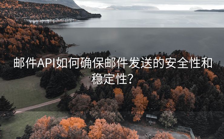 邮件API如何确保邮件发送的安全性和稳定性？