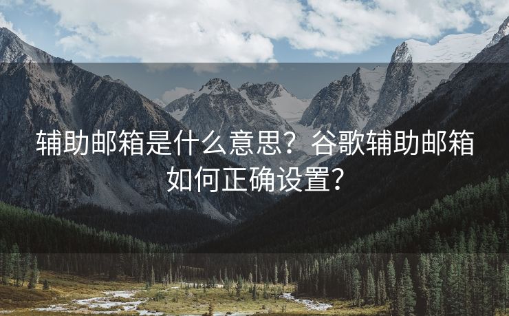 辅助邮箱是什么意思？谷歌辅助邮箱如何正确设置？