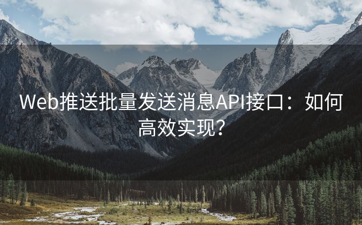 Web推送批量发送消息API接口：如何高效实现？