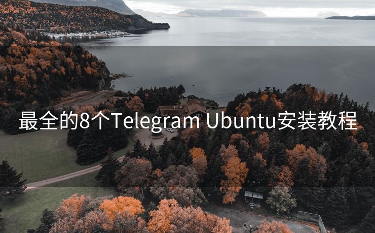 最全的8个Telegram Ubuntu安装教程