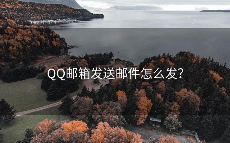 QQ邮箱发送邮件怎么发？