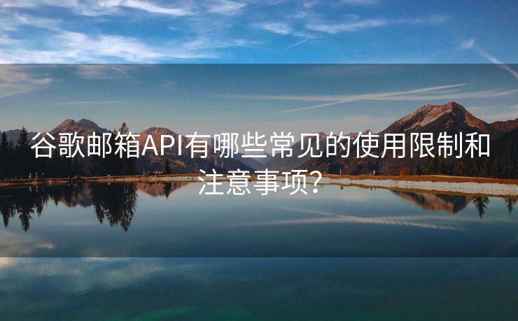 谷歌邮箱API有哪些常见的使用限制和注意事项？