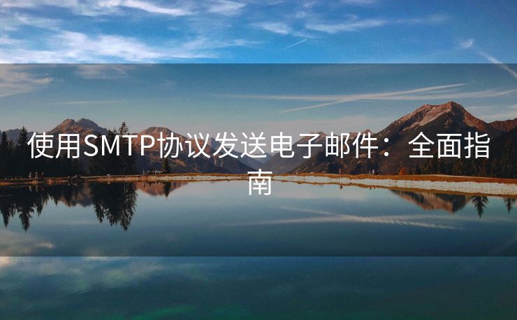 使用SMTP协议发送电子邮件：全面指南