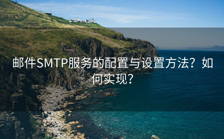 邮件SMTP服务的配置与设置方法？如何实现？