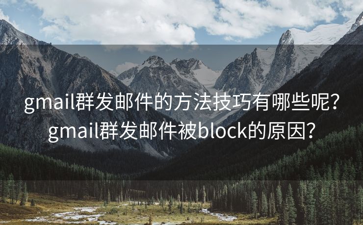 gmail群发邮件的方法技巧有哪些呢？gmail群发邮件被block的原因？