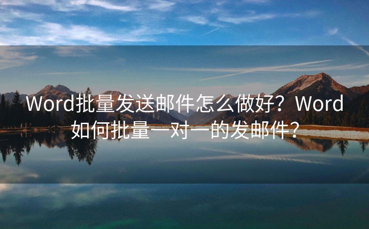 Word批量发送邮件怎么做好？Word如何批量一对一的发邮件？