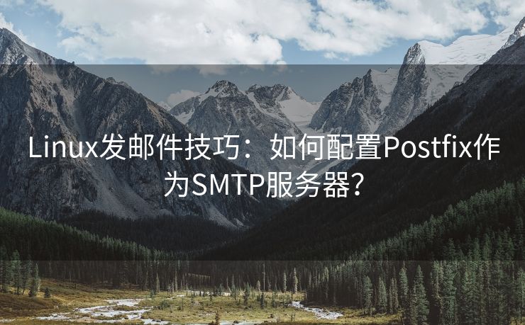 Linux发邮件技巧：如何配置Postfix作为SMTP服务器？