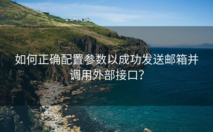 如何正确配置参数以成功发送邮箱并调用外部接口？