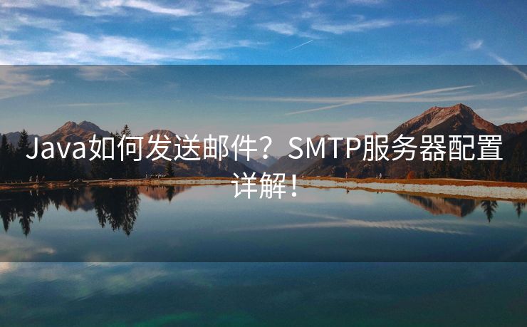 Java如何发送邮件？SMTP服务器配置详解！