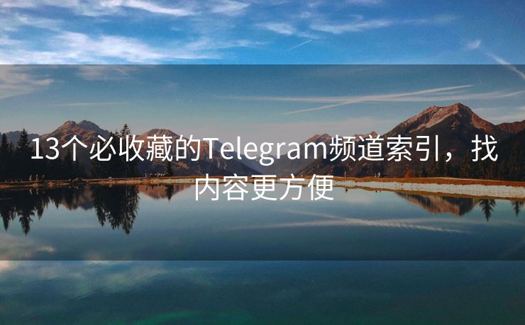 13个必收藏的Telegram频道索引，找内容更方便