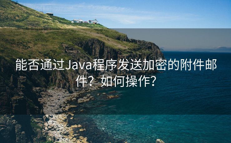 能否通过Java程序发送加密的附件邮件？如何操作？