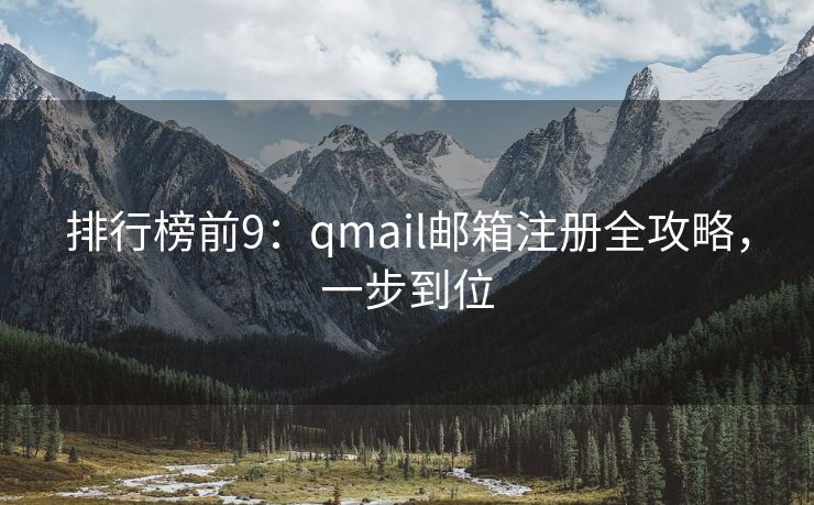 排行榜前9：qmail邮箱注册全攻略，一步到位