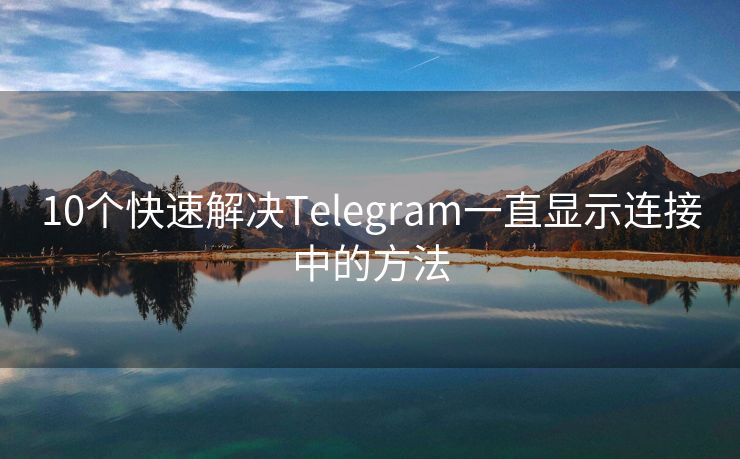 10个快速解决Telegram一直显示连接中的方法