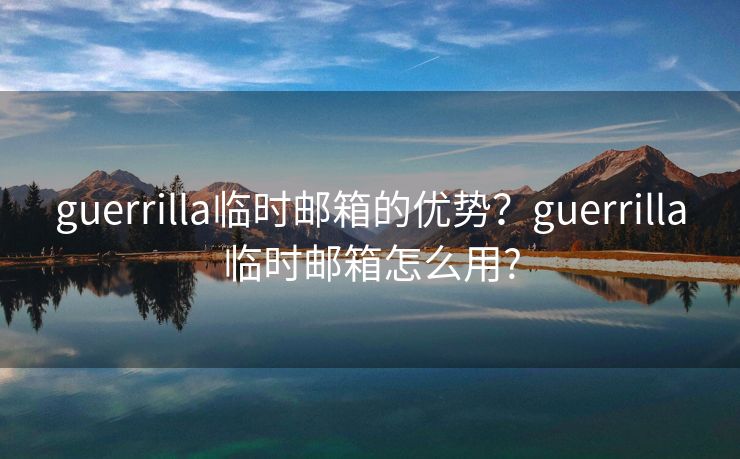 guerrilla临时邮箱的优势？guerrilla临时邮箱怎么用?