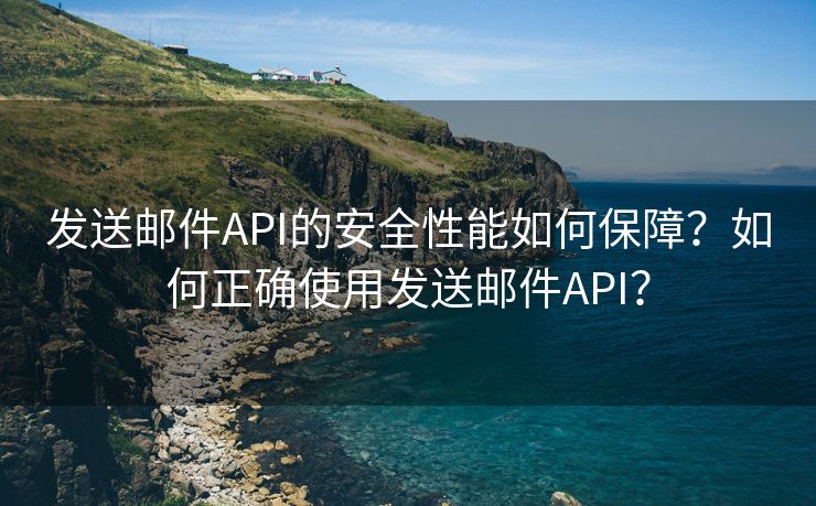 发送邮件API的安全性能如何保障？如何正确使用发送邮件API？