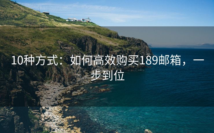 10种方式：如何高效购买189邮箱，一步到位