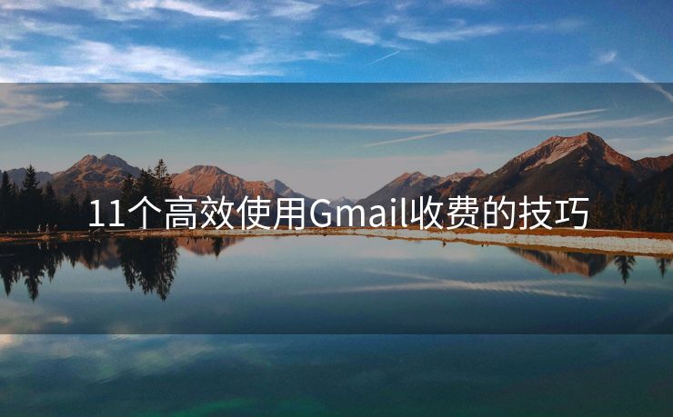 11个高效使用Gmail收费的技巧