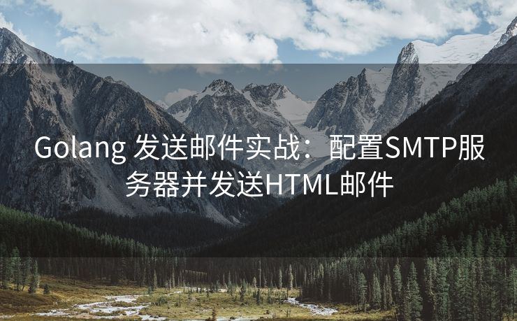 Golang 发送邮件实战：配置SMTP服务器并发送HTML邮件