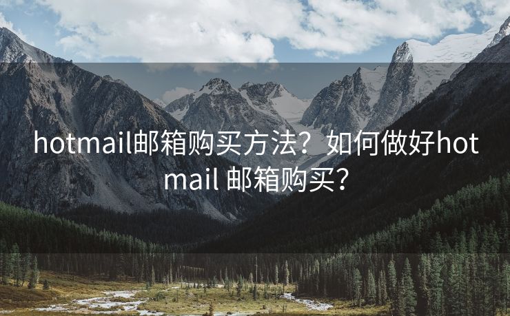 hotmail邮箱购买方法？如何做好hotmail 邮箱购买？