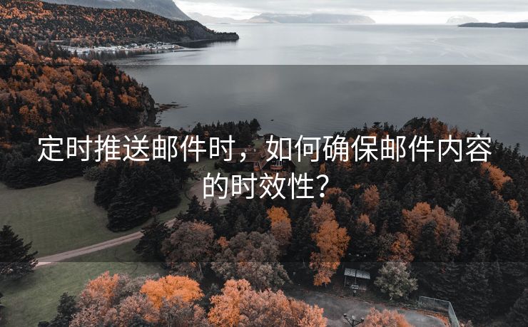 定时推送邮件时，如何确保邮件内容的时效性？