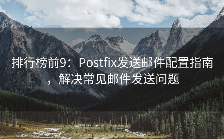 排行榜前9：Postfix发送邮件配置指南，解决常见邮件发送问题